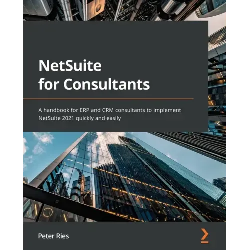 NetSuite for Consultants: A handbook for ERP and CRM consultants to implement NetSuite 2021 quickly and easily