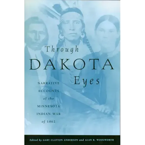 Through Dakota Eyes: Narrative Accounts of the Minnesota Indian War of 1862