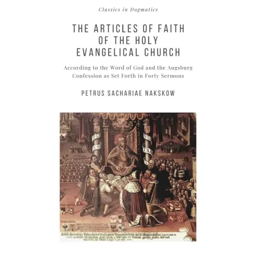 The Articles of Faith of the Holy Evangelical Church: According to the Word of God and the Augsburg Confession set forth in 40 Sermons