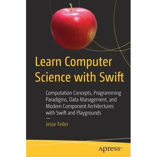 Learn Computer Science with Swift: Computation Concepts, Programming Paradigms, Data Management, and Modern Component Architectures with Swift and Pla