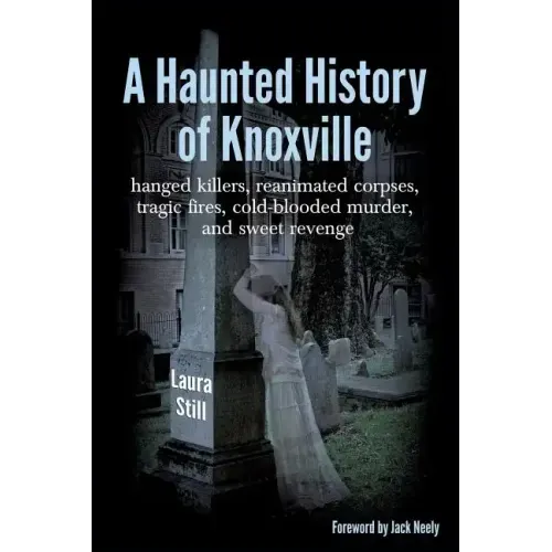 A Haunted History of Knoxville: hanged killers, re-animated corpses, tragic fires, cold-blooded murder, and sweet revenge