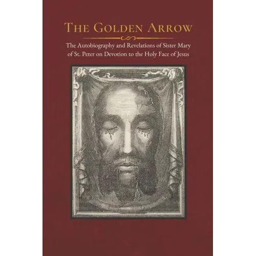 The Golden Arrow: The Autobiography and Revelations of Sister Mary of St. Peter on Devotion to the Holy Face of Jesus