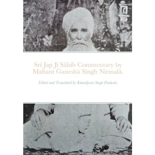 Srī Jap Jī Sāhib commentary by Mahant Ganeshā Singh Nirmalā.: Edited and Translated by Kamalpreet Singh Pardeshi.