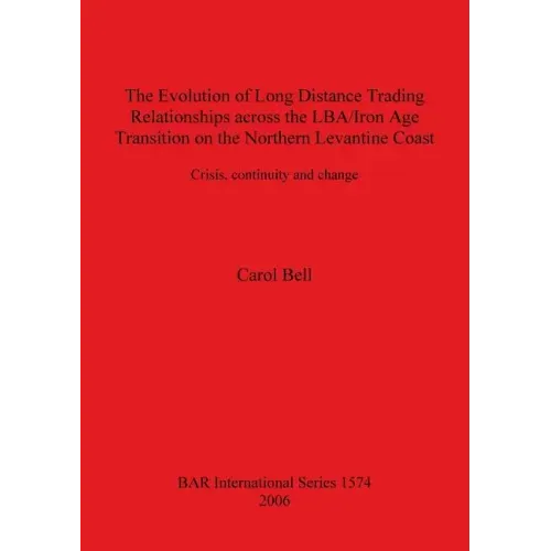 The Evolution of Long Distance Trading Relationships across the LBA/Iron Age Transition on the Northern Levantine Coast: Crisis, continuity and change