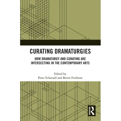 Curating Dramaturgies: How Dramaturgy and Curating are Intersecting in the Contemporary Arts