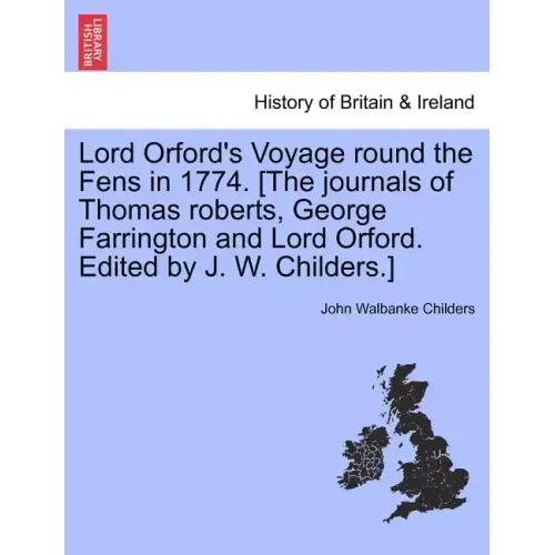 Lord Orford's Voyage Round the Fens in 1774. [the Journals of Thomas Roberts, George Farrington and Lord Orford. Edited by J. W. Childers.]