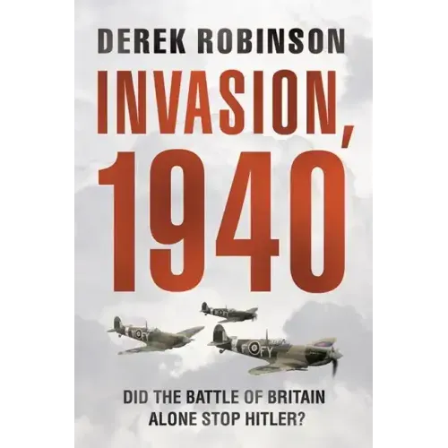 Invasion, 1940: Did the Battle of Britain Alone Stop Hitler?