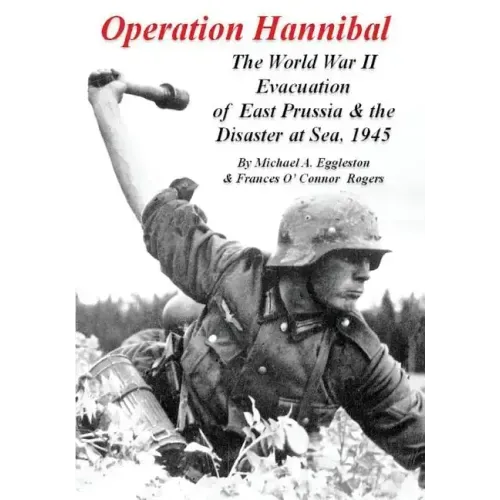 Operation Hannibal: The World War II Evacuation of East Prussia and the Disaster at Sea