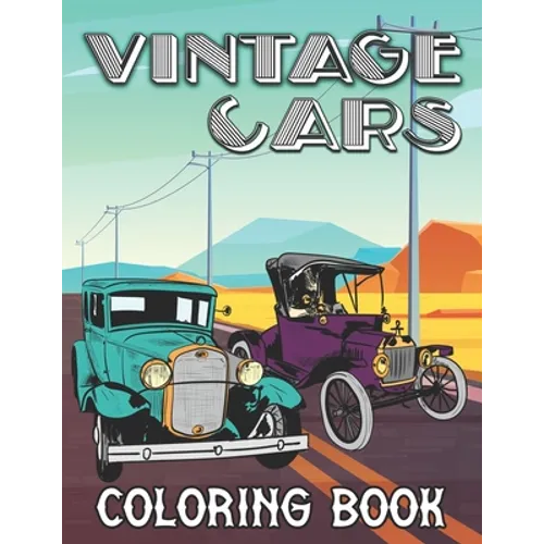 Vintage Cars Coloring Book: Retro Vehicles and Classic Oldtimers for Stress Relief and Relaxation - Colouring Book for Kids, Teenagers and Adults