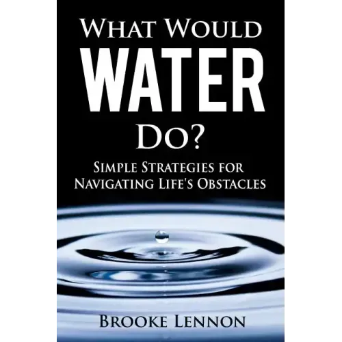 What Would Water Do?: Simple Strategies for Navigating Life's Obstacles