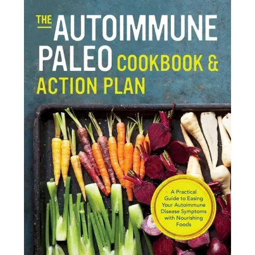 The Autoimmune Paleo Cookbook & Action Plan: A Practical Guide to Easing Your Autoimmune Disease Symptoms with Nourishing Food