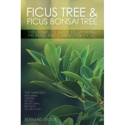 Ficus Tree and Ficus Bonsai Tree. The Complete Guide to Growing, Pruning and Caring for Ficus. Top Varieties: Benjamina, Ginseng, Retusa, Microcarpa,
