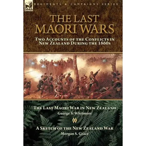 The Last Maori Wars: Two Accounts of the Conflicts in New Zealand During the 1860s-The Last Maori War in New Zealand with A Sketch of the New Zealand