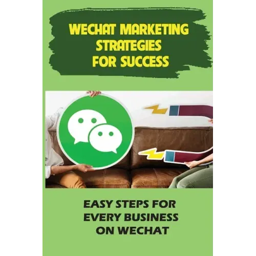 WeChat Marketing Strategies For Success: Easy Steps For Every Business On WeChat: Markeitng On Wechat