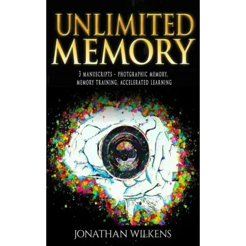 Unlimited Memory: 3 Manuscripts: Photographic Memory, Memory Training & Accelerated Learning