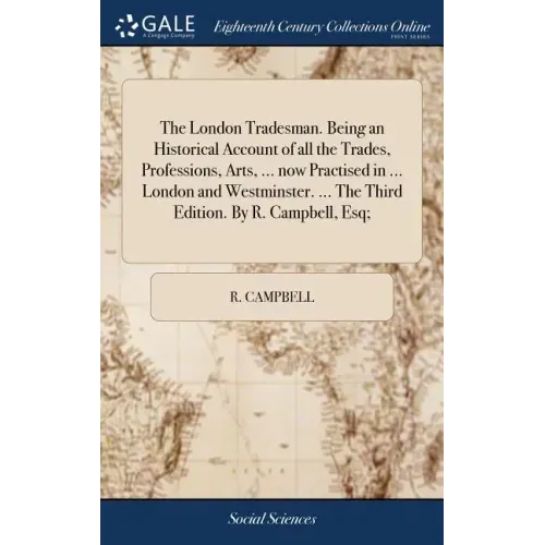 The London Tradesman. Being an Historical Account of all the Trades, Professions, Arts, ... now Practised in ... London and Westminster. ... The Third