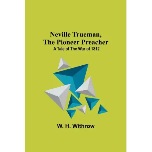 Neville Trueman, the Pioneer Preacher: a tale of the war of 1812