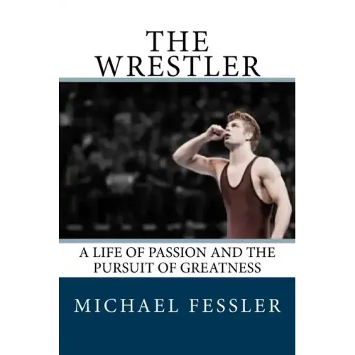 The Wrestler: A Life of Passion and the Pursuit of Greatness