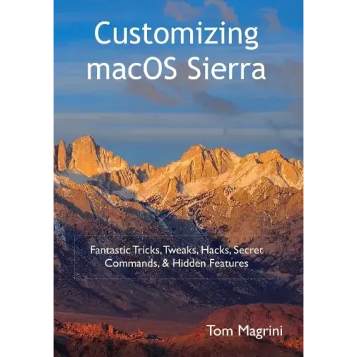 Customizing macOS Sierra: Fantastic Tricks, Tweaks, Hacks, Secret Commands, & Hidden Features