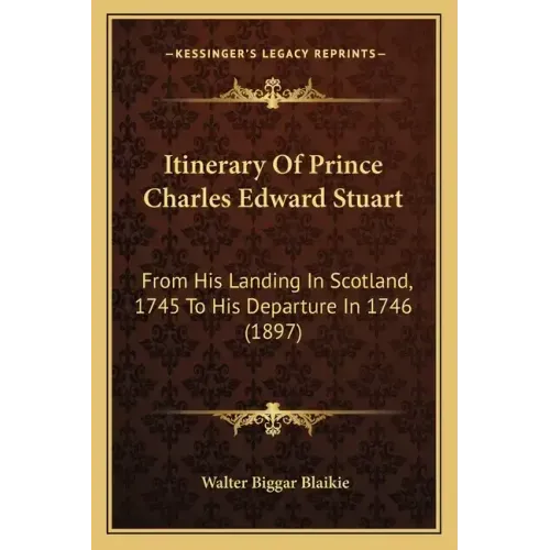 Itinerary of Prince Charles Edward Stuart: From His Landing in Scotland, 1745 to His Departure in 1746 (1897)