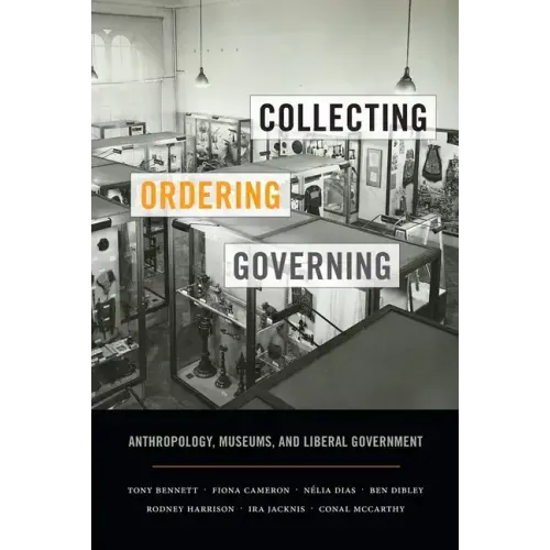 Collecting, Ordering, Governing: Anthropology, Museums, and Liberal Government