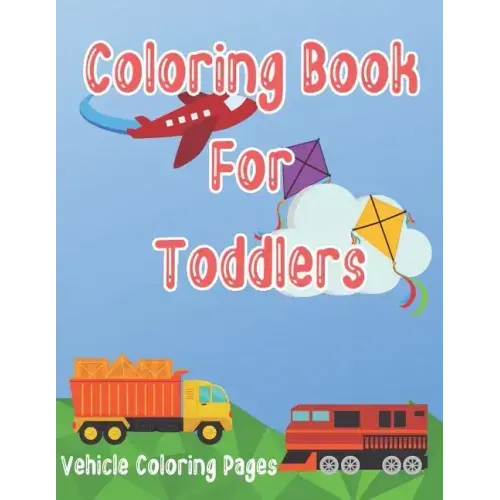 Coloring Book for Toddlers: Cars, Trucks, Bikes, Planes, Boats And Vehicles Coloring Workbook