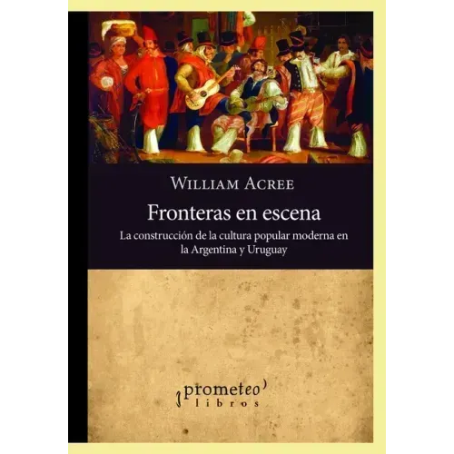 Fronteras en escena: La construcción de la cultura popular moderna en la Argentina y Uruguay