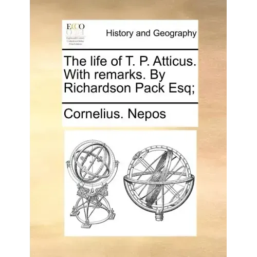 The Life of T. P. Atticus. with Remarks. by Richardson Pack Esq;