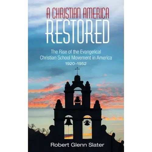 A Christian America Restored: The Rise of the Evangelical Christian School Movement in America, 1920-1952