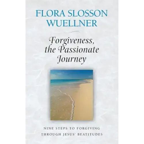 Forgiveness, the Passionate Journey: Nine Steps of Forgiving Through Jesus' Beatitudes