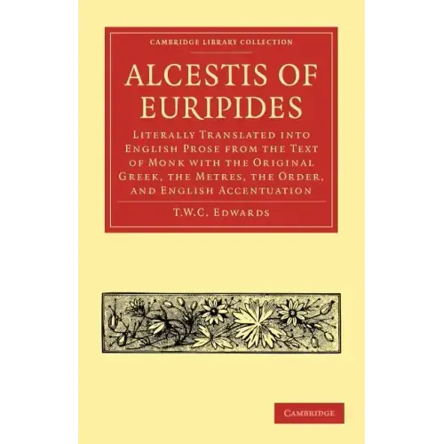 Alcestis of Euripides: Literally Translated Into English Prose from the Text of Monk with the Original Greek, the Metres, the Order, and Engl