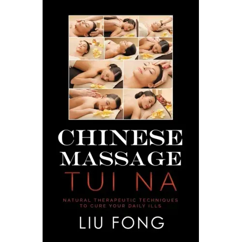 Chinese Massage Tui Na: Natural Therapeutic Techniques to Cure Your Daily Ills