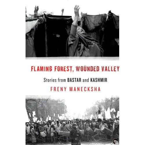 Flaming Forest, Wounded Valley Stories from Bastar and Kashmir