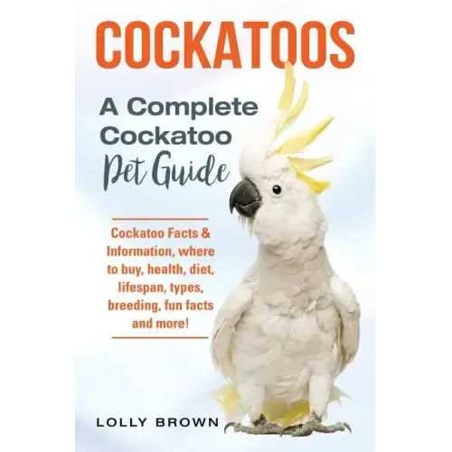 Cockatoos: Cockatoo Facts & Information, where to buy, health, diet, lifespan, types, breeding, fun facts and more! A Complete Cockatoo Pet Guide