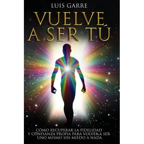 Vuelve a Ser Tú: Cómo recuperar la fidelidad y confianza propia para volver a ser uno mismo sin miedo a nada.