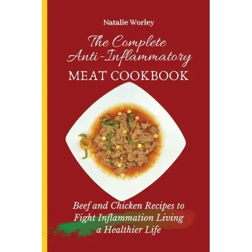The Complete Anti-Inflammatory Meat Cookbook: Beef and Chicken Recipes to Fight Inflammation living a Healthier life