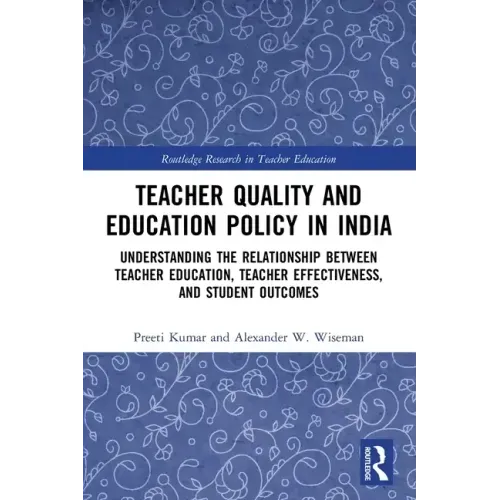 Teacher Quality and Education Policy in India: Understanding the Relationship Between Teacher Education, Teacher Effectiveness, and Student Outcomes
