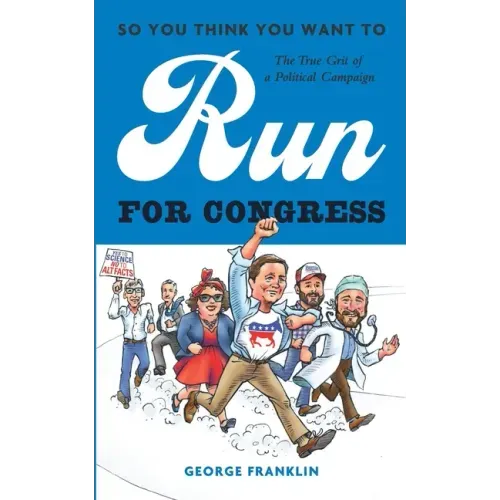So You Think You Want to Run for Congress: The True Grit of a Political Campaign