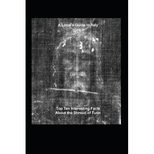 A Local's Guide to Italy: (Book 6) Top Ten Interesting Facts about the Shroud of Turin