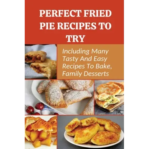 Perfect Fried Pie Recipes To Try: Including Many Tasty And Easy Recipes To Bake, Family Desserts: Easy Fried Pie Recipe