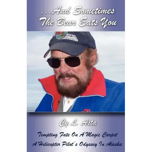 ...And Sometimes The Bear Eats You: Tempting Fate on a Magic Carpet: A Helicopter Pilot's Odyssey in Alaska