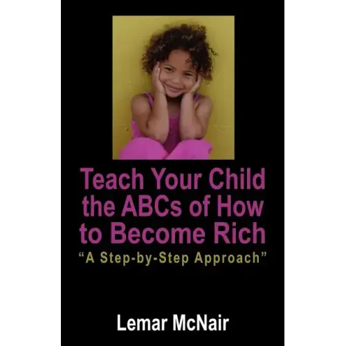 Teach Your Child the ABCs of How to Become Rich: A Step by Step Approach