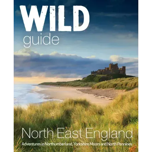 Wild Guide North East England: Adventures in Northumberland, Yorkshire Moors and North Pennines
