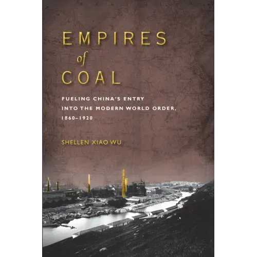 Empires of Coal: Fueling China's Entry Into the Modern World Order, 1860-1920