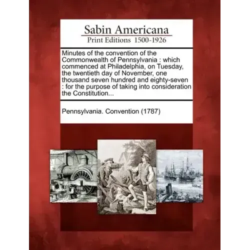 Minutes of the Convention of the Commonwealth of Pennsylvania: Which Commenced at Philadelphia, on Tuesday, the Twentieth Day of November, One Thousan