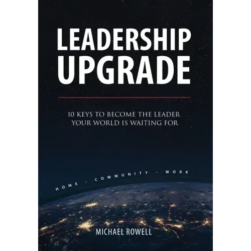 Leadership Upgrade: 10 Keys to Become the Leader Your World Is Waiting For - Home, Community, Work: 10 Keys to Become the Leader Your Worl