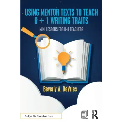 Using Mentor Texts to Teach 6 + 1 Writing Traits: Mini Lessons for K-8 Teachers