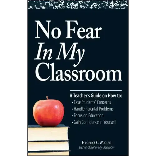 No Fear in My Classroom: A Teacher's Guide on How to Ease Student Concerns, Handle Parental Problems, Focus on Education and Gain Confidence in