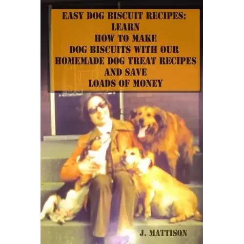 Easy Dog Biscuit Recipes: Learn How To Make Dog Biscuits With Our Homemade Dog Treat Recipes And Save Loads Of Money
