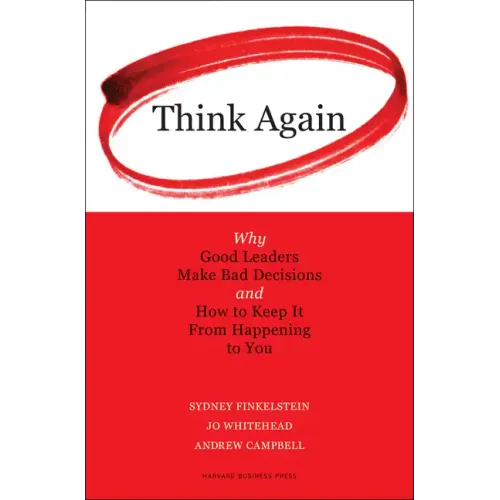 Think Again: Why Good Leaders Make Bad Decisions and How to Keep It from Happeining to You